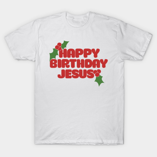 Happy Birthday Jesus Happy Birthday Jesus TShirt TeePublic